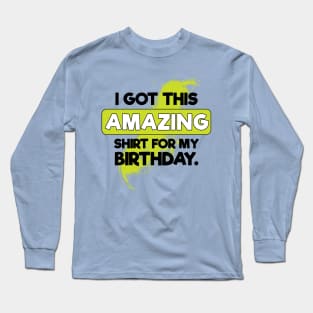 I Got This Amazing Shirt For My Birthday Long Sleeve T-Shirt